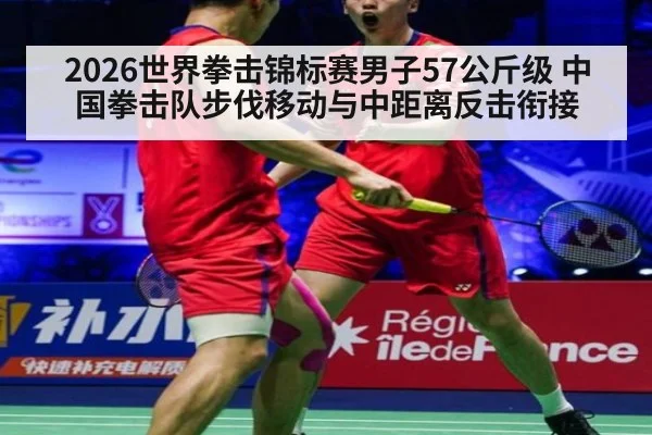 2026世界拳击锦标赛男子57公斤级 中国拳击队步伐移动与中距离反击衔接