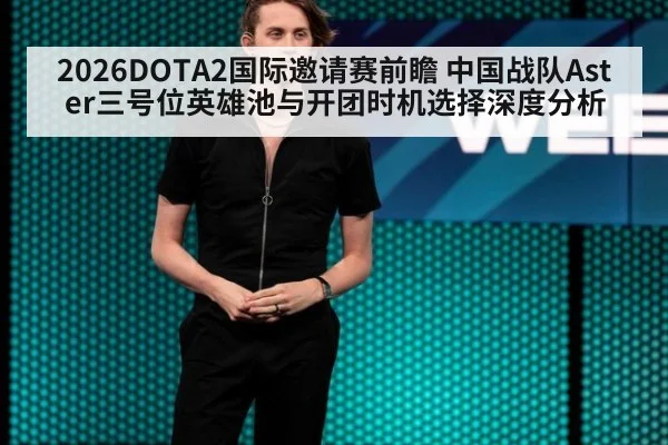 2026DOTA2国际邀请赛前瞻 中国战队Aster三号位英雄池与开团时机选择深度分析