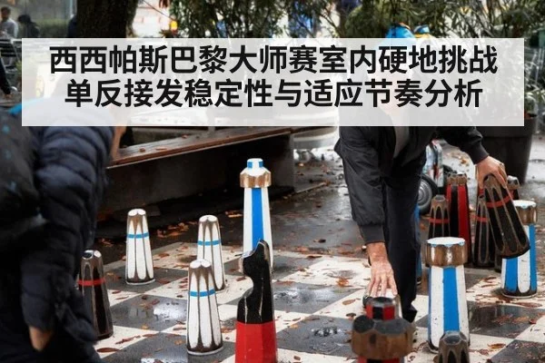 西西帕斯巴黎大师赛室内硬地挑战 单反接发稳定性与适应节奏分析